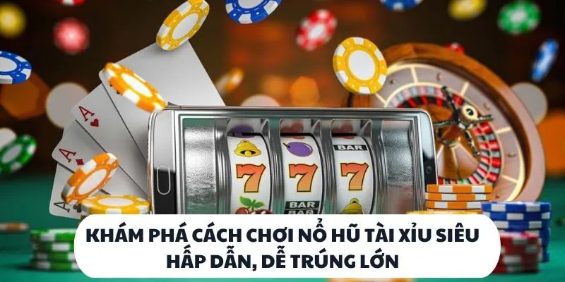 Khám phá cách chơi nổ hũ tài xỉu siêu hấp dẫn, dễ trúng lớn